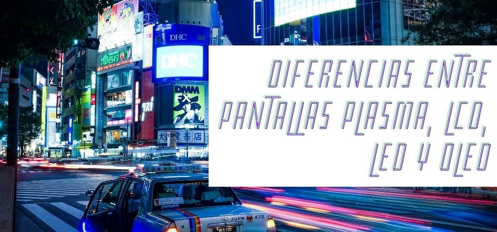 Diferencias entre Pantallas Plasma, LCD, LED y OLED Diferencias entre Pantallas Plasma, LCD, LED y OLED