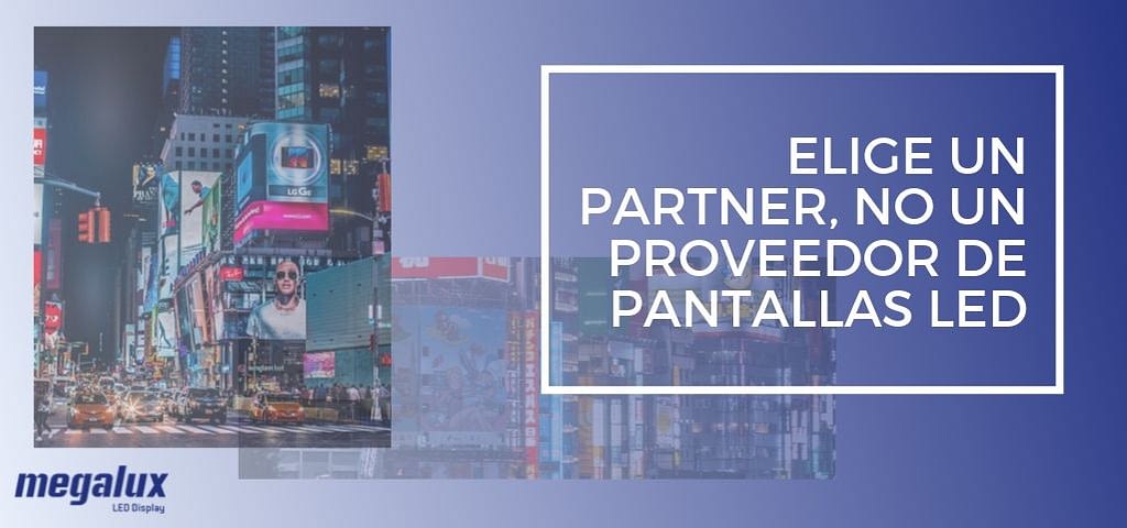 Elige un partner, no un proveedor de pantallas LED Elige un partner, no un proveedor de pantallas LED