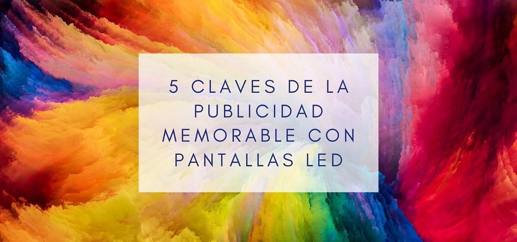 5 claves de la publicidad memorable con pantallas LED 5 claves de la publicidad memorable con pantallas LED
